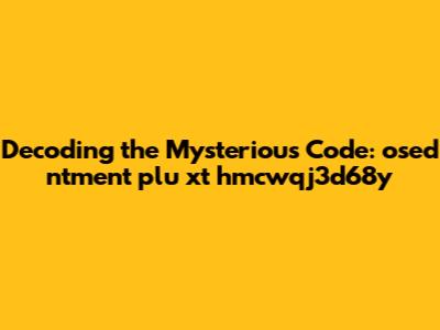 Decoding the Mysterious Code: osed ntment plu xt hmcwqj3d68y