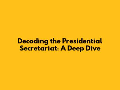 Decoding the Presidential Secretariat: A Deep Dive