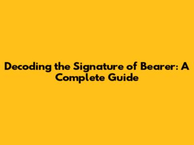 Decoding the Signature of Bearer: A Complete Guide