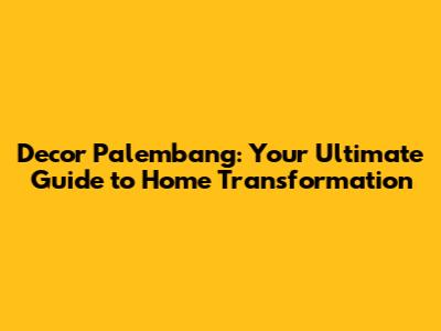 Decor Palembang: Your Ultimate Guide to Home Transformation