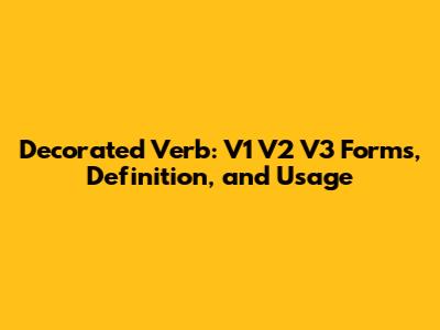 Decorated Verb: V1 V2 V3 Forms, Definition, and Usage