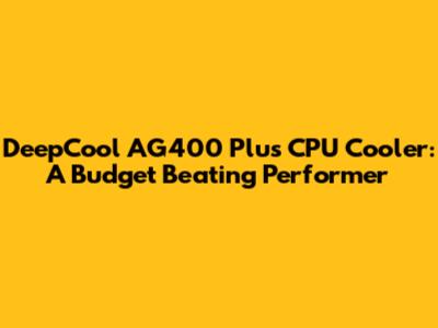 DeepCool AG400 Plus CPU Cooler: A Budget Beating Performer
