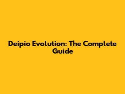 Deipio Evolution: The Complete Guide