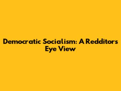 Democratic Socialism: A Redditor's Eye View
