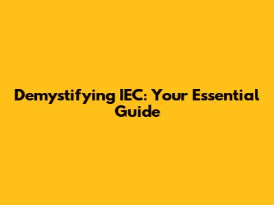 Demystifying IEC: Your Essential Guide