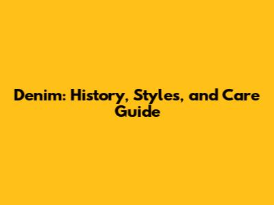 Denim: History, Styles, and Care Guide