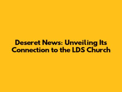 Deseret News: Unveiling Its Connection to the LDS Church
