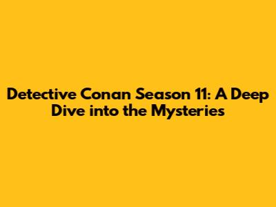 Detective Conan Season 11: A Deep Dive into the Mysteries