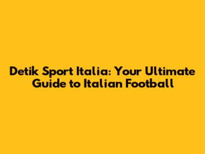 Detik Sport Italia: Your Ultimate Guide to Italian Football