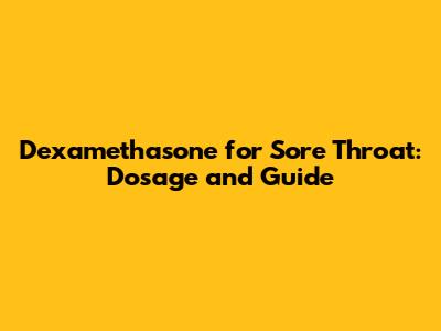 Dexamethasone for Sore Throat: Dosage and Guide