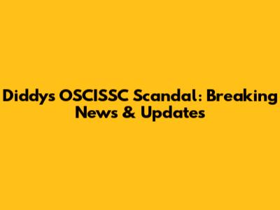 Diddy's OSCISSC Scandal: Breaking News & Updates