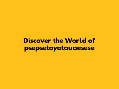 Discover the World of psepsetoyotauaesese