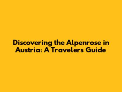 Discovering the Alpenrose in Austria: A Traveler's Guide
