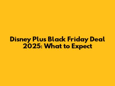 Disney Plus Black Friday Deal 2025: What to Expect