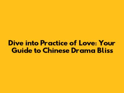 Dive into 'Practice of Love': Your Guide to Chinese Drama Bliss