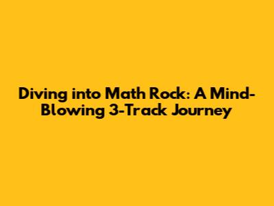 Diving into Math Rock: A Mind-Blowing 3-Track Journey
