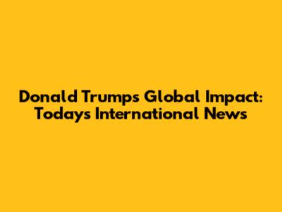 Donald Trump's Global Impact: Today's International News