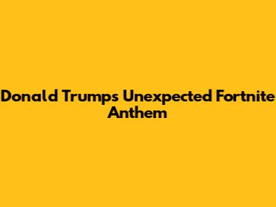 Donald Trump's Unexpected Fortnite Anthem