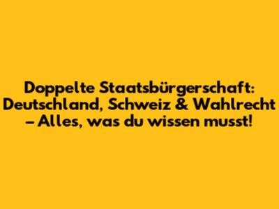 Doppelte Staatsbürgerschaft: Deutschland, Schweiz & Wahlrecht – Alles, was du wissen musst!
