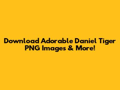 Download Adorable Daniel Tiger PNG Images & More!