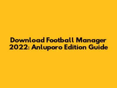 Download Football Manager 2022: Anluporo Edition Guide