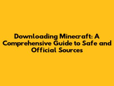 Downloading Minecraft: A Comprehensive Guide to Safe and Official Sources