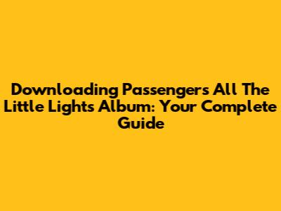 Downloading Passenger's *All The Little Lights* Album: Your Complete Guide