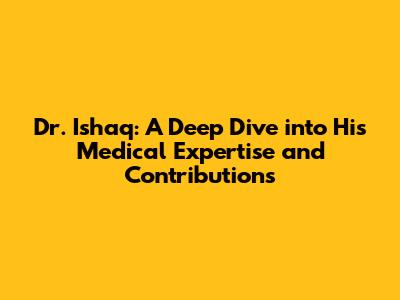 Dr. Ishaq: A Deep Dive into His Medical Expertise and Contributions
