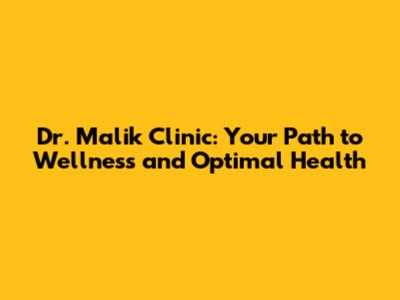 Dr. Malik Clinic: Your Path to Wellness and Optimal Health
