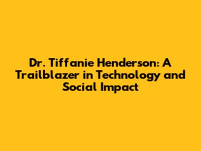 Dr. Tiffanie Henderson: A Trailblazer in Technology and Social Impact