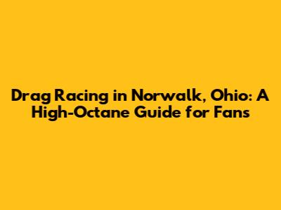 Drag Racing in Norwalk, Ohio: A High-Octane Guide for Fans