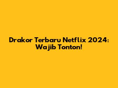 Drakor Terbaru Netflix 2024: Wajib Tonton!