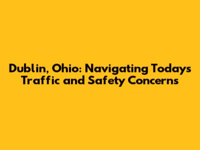 Dublin, Ohio: Navigating Today's Traffic and Safety Concerns