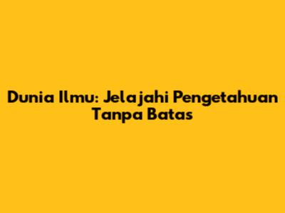 Dunia Ilmu: Jelajahi Pengetahuan Tanpa Batas