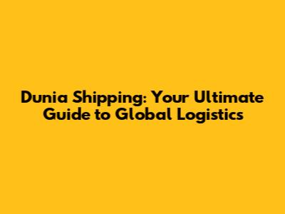 Dunia Shipping: Your Ultimate Guide to Global Logistics