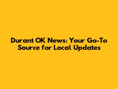 Durant OK News: Your Go-To Source for Local Updates
