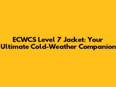 ECWCS Level 7 Jacket: Your Ultimate Cold-Weather Companion