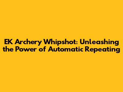 EK Archery Whipshot: Unleashing the Power of Automatic Repeating