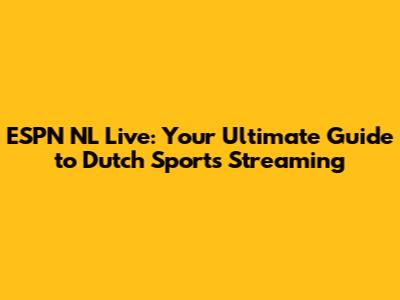 ESPN NL Live: Your Ultimate Guide to Dutch Sports Streaming