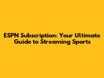 ESPN Subscription: Your Ultimate Guide to Streaming Sports