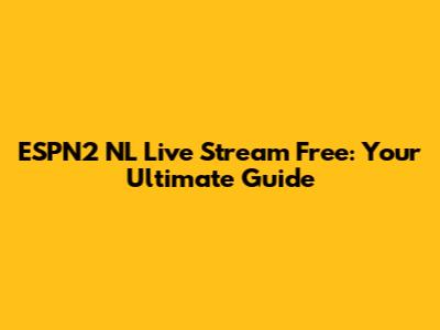 ESPN2 NL Live Stream Free: Your Ultimate Guide