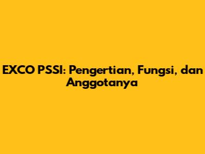 EXCO PSSI: Pengertian, Fungsi, dan Anggotanya