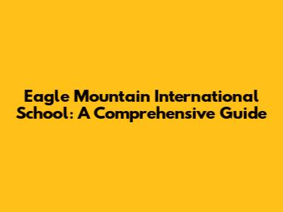 Eagle Mountain International School: A Comprehensive Guide
