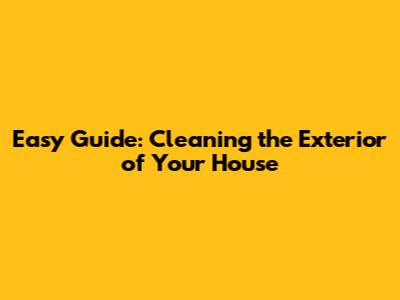 Easy Guide: Cleaning the Exterior of Your House