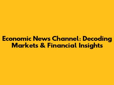 Economic News Channel: Decoding Markets & Financial Insights