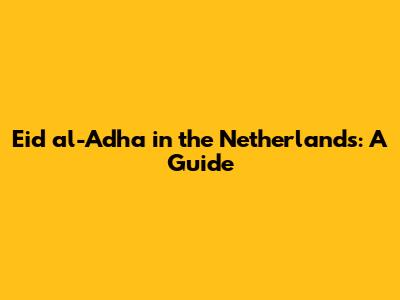 Eid al-Adha in the Netherlands: A Guide