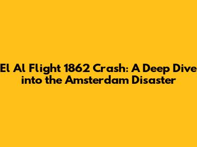 El Al Flight 1862 Crash: A Deep Dive into the Amsterdam Disaster