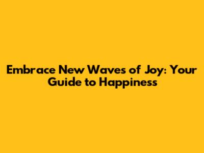 Embrace New Waves of Joy: Your Guide to Happiness
