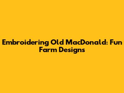 Embroidering Old MacDonald: Fun Farm Designs