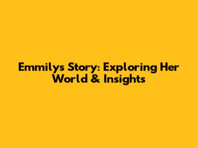 Emmily's Story: Exploring Her World & Insights